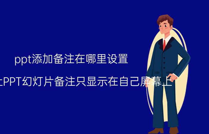 ppt添加备注在哪里设置 如何让PPT幻灯片备注只显示在自己屏幕上？